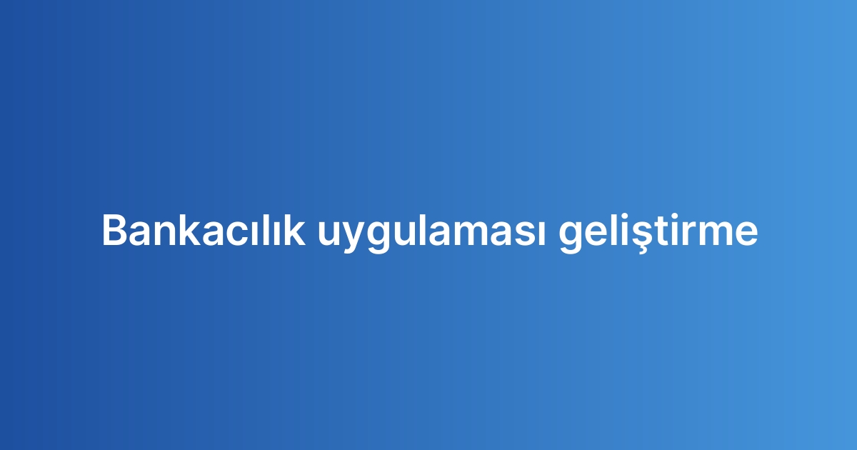 Bankacılık uygulaması geliştirme