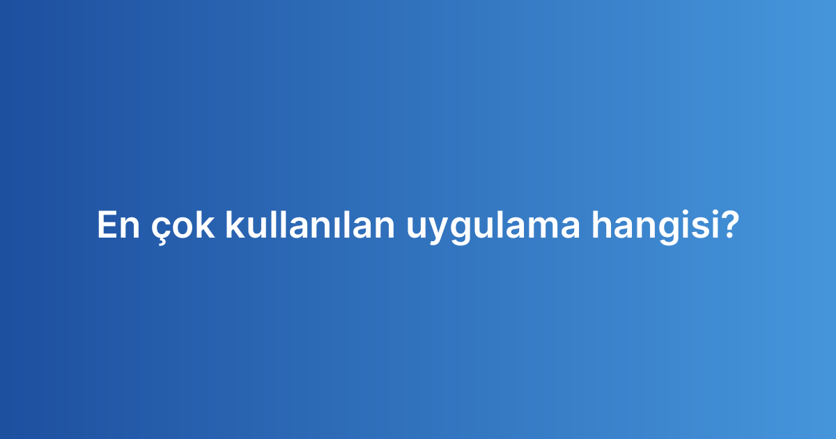 En çok kullanılan uygulama hangisi?