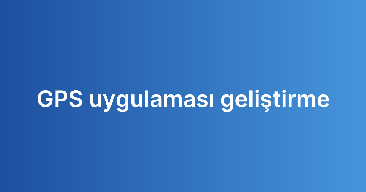 GPS uygulaması geliştirme