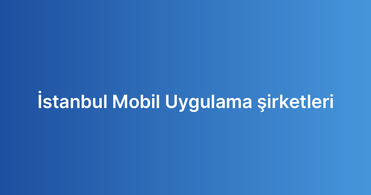 İstanbul Mobil Uygulama şirketleri