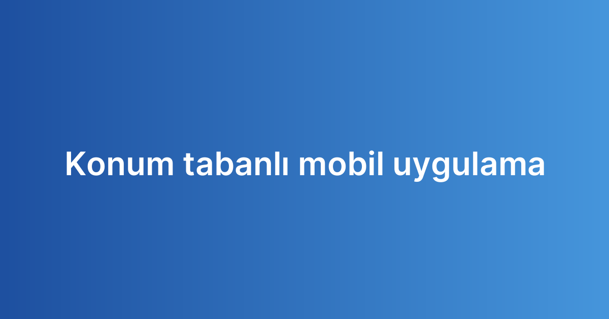 Konum tabanlı mobil uygulama