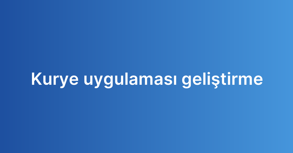 Kurye uygulaması geliştirme