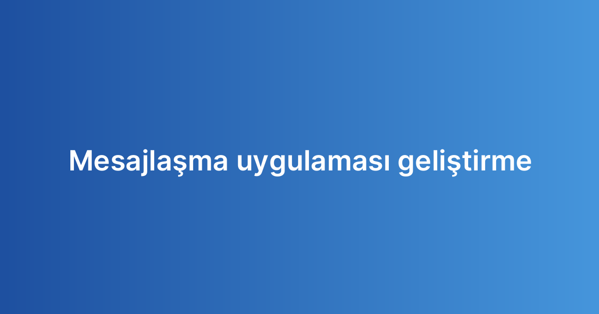 Mesajlaşma uygulaması geliştirme