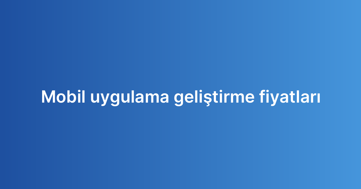 Mobil uygulama geliştirme fiyatları
