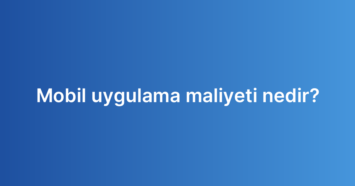 Mobil uygulama maliyeti nedir?