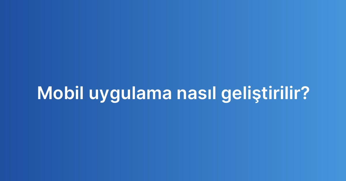Mobil uygulama nasıl geliştirilir?