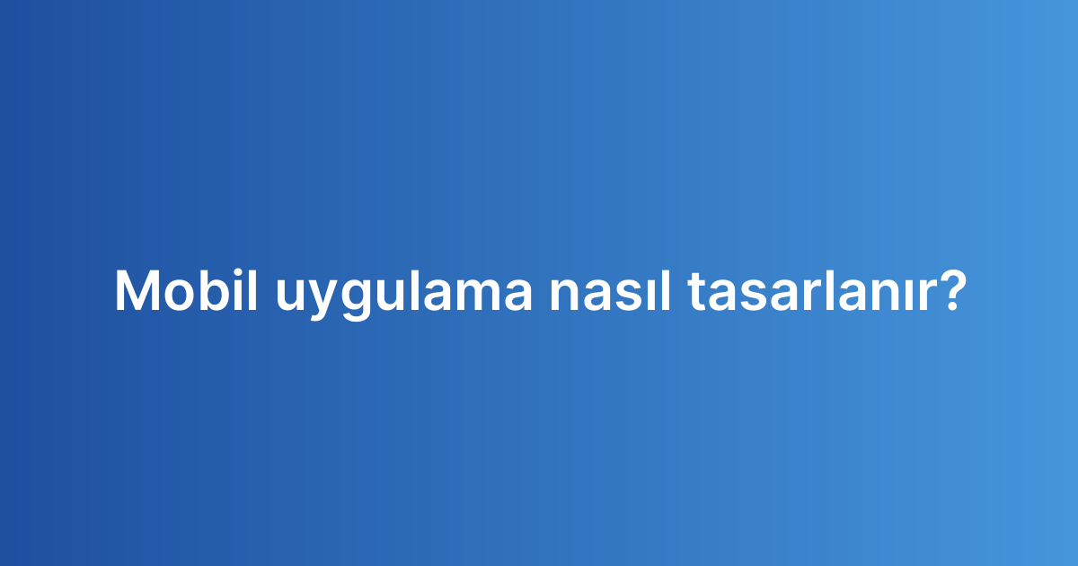 Mobil uygulama nasıl tasarlanır?