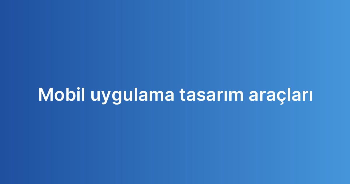 Mobil uygulama tasarım araçları