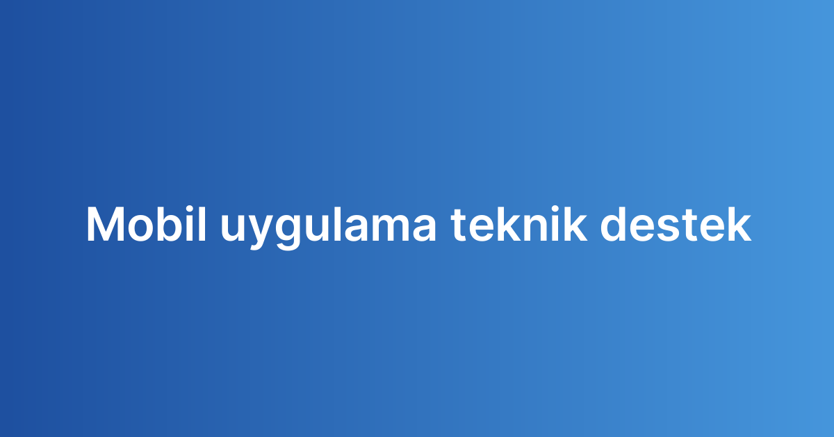 Mobil uygulama teknik destek