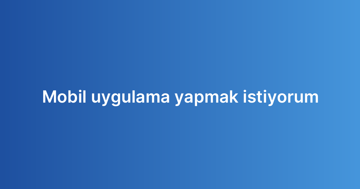 Mobil uygulama yapmak istiyorum