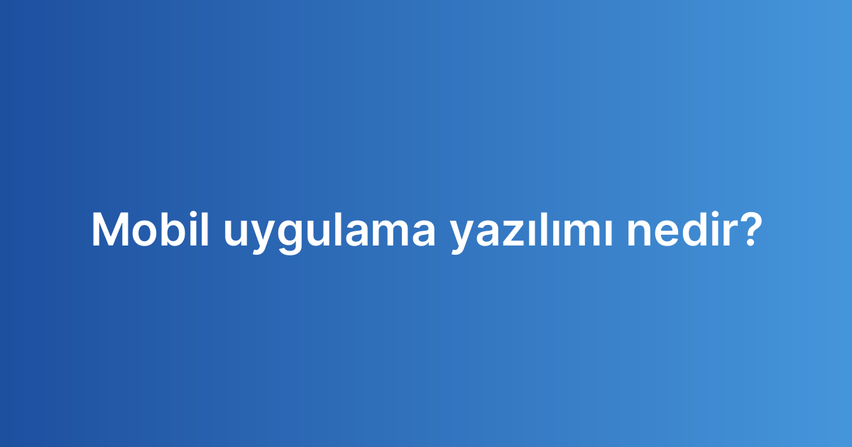 Mobil uygulama yazılımı nedir?