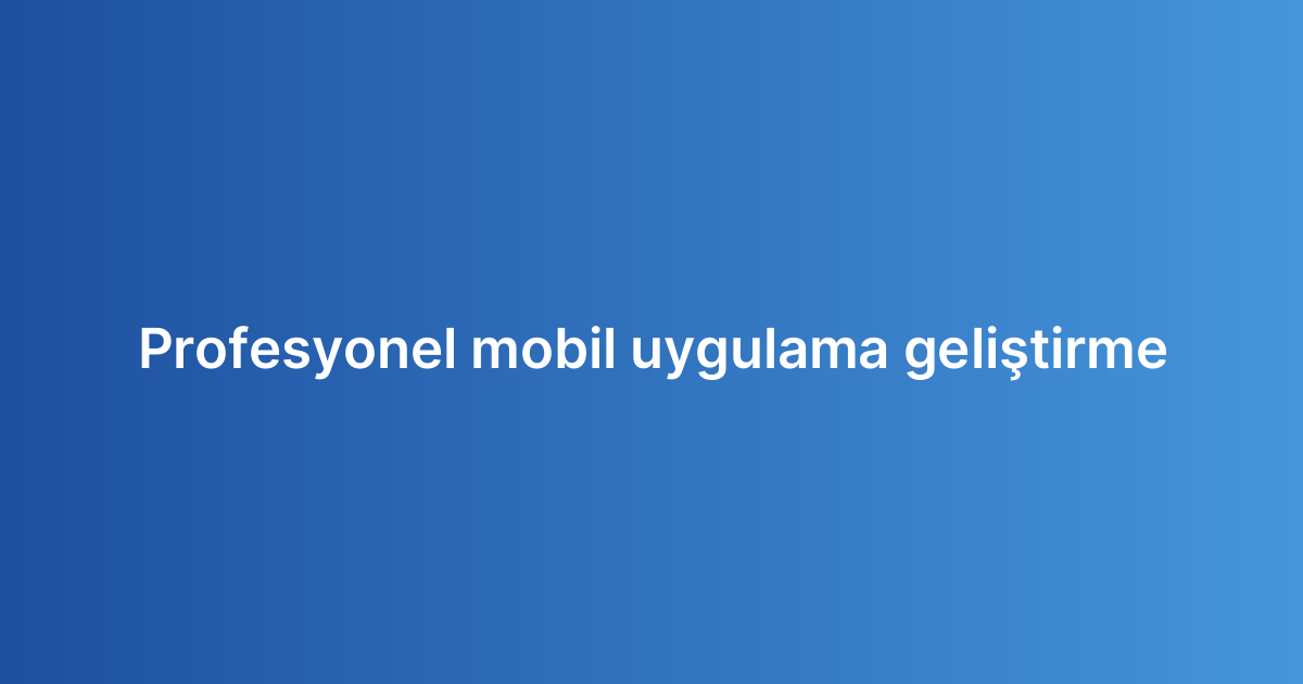Profesyonel mobil uygulama geliştirme
