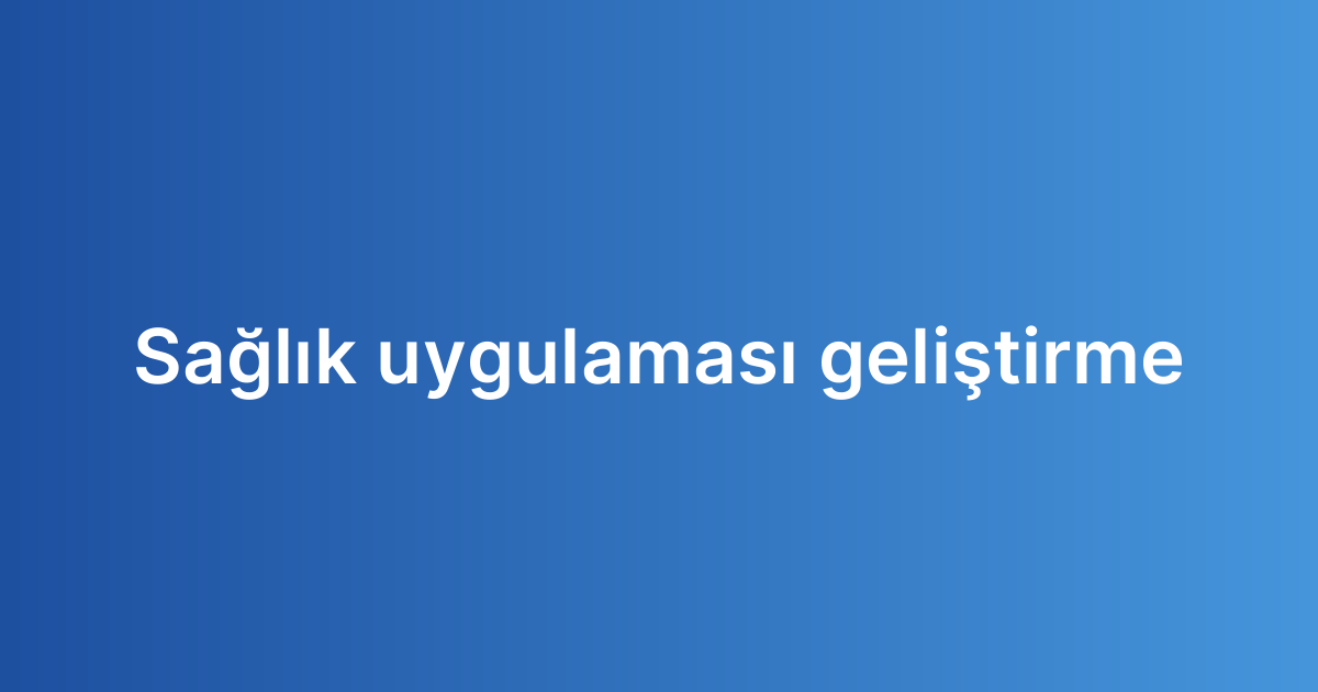 Sağlık uygulaması geliştirme