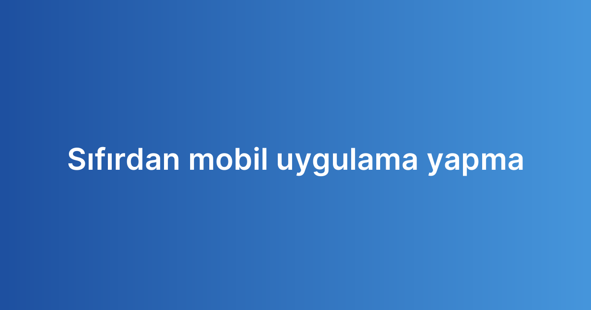 Sıfırdan mobil uygulama yapma