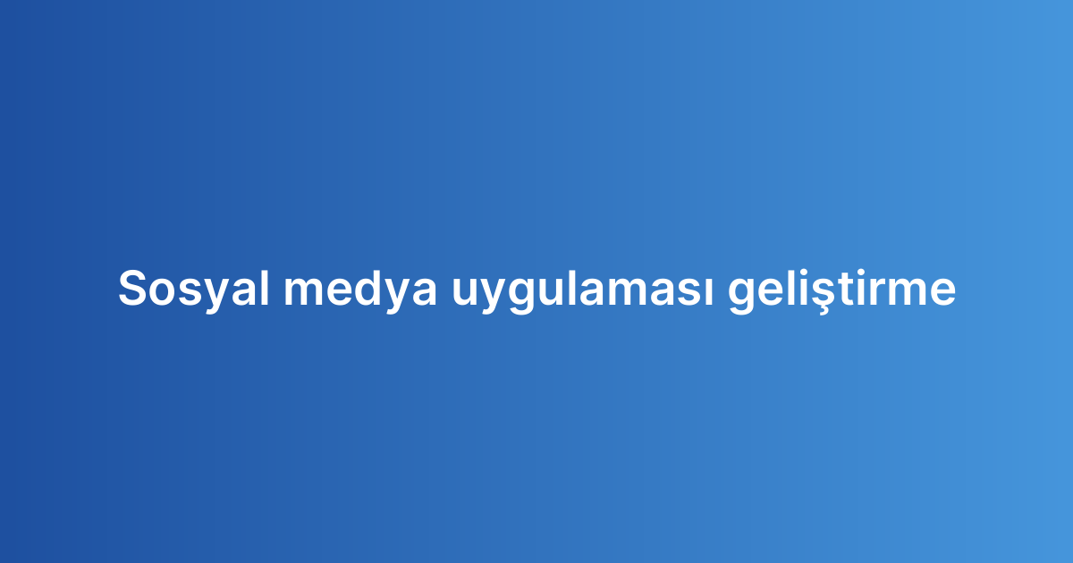 Sosyal medya uygulaması geliştirme