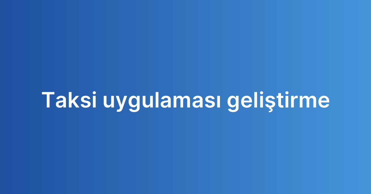 Taksi uygulaması geliştirme