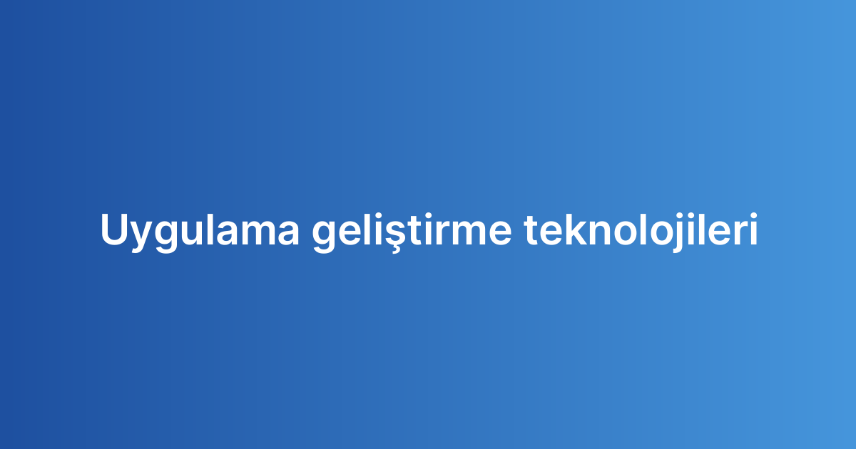 Uygulama geliştirme teknolojileri