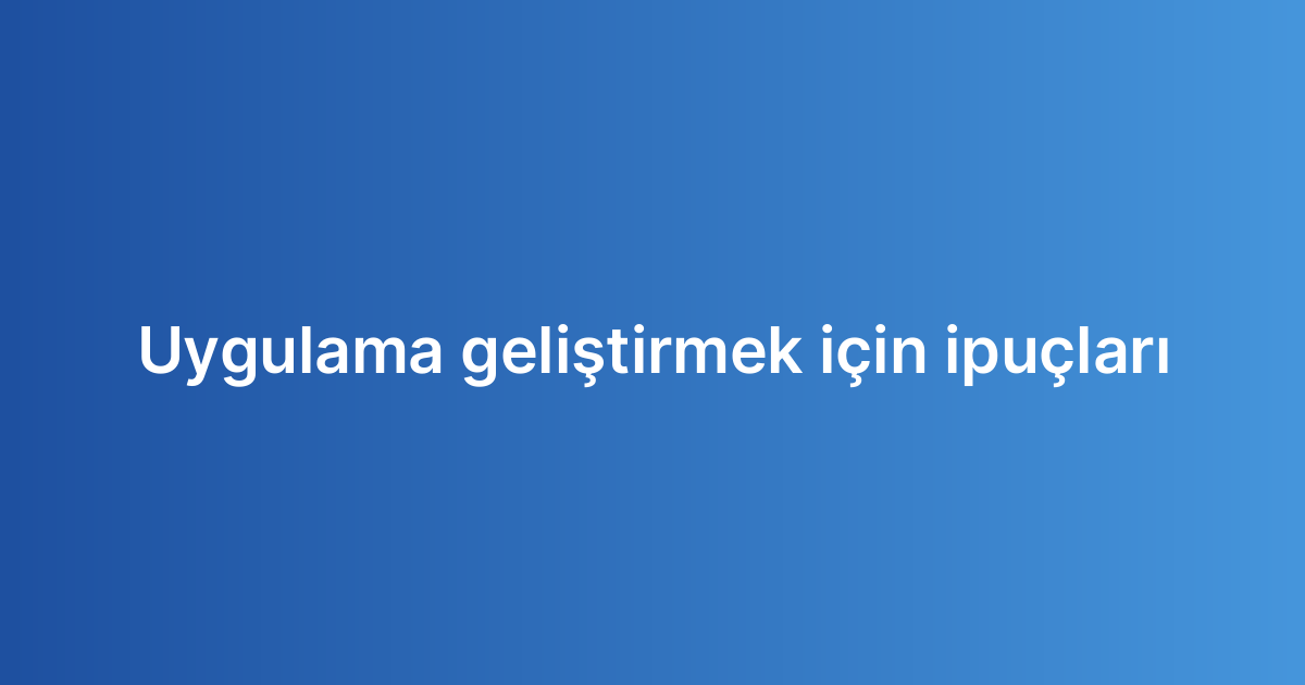 Uygulama geliştirmek için ipuçları